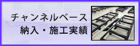 チャンネルベース納入・施行実績