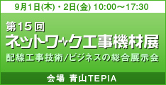 第１５回ネットワーク工事機材展 配線工事技術/ビジネスの総合展示会 9月1日(木)・2日(金)10：00-17：30 会場：青山TEPIA