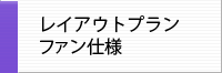 レイアウトプラン (ファン仕様)